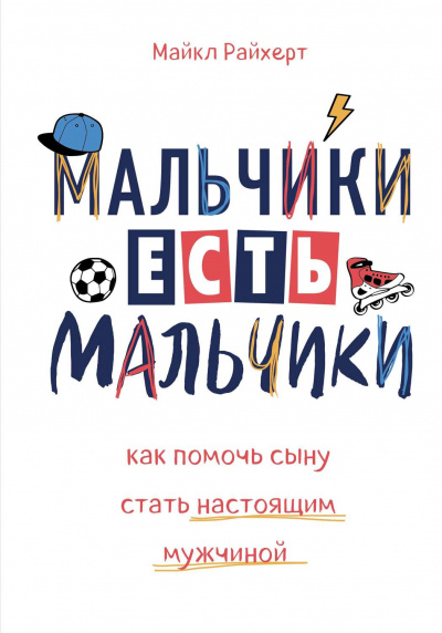 Мальчики есть мальчики. Как помочь сыну стать настоящим мужчиной - Майкл Райхерт - <a href=