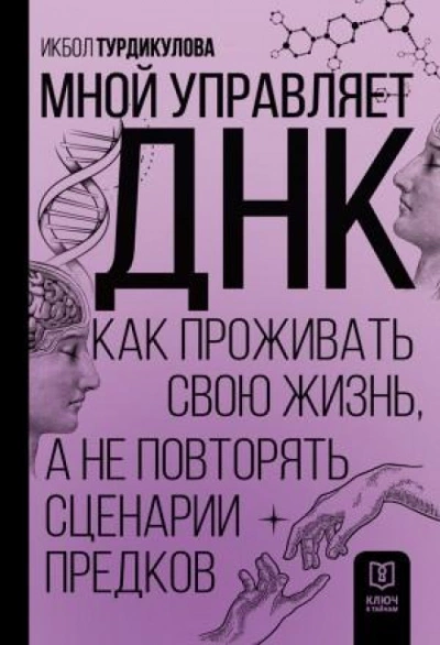 Мной управляет ДНК. Как проживать свою жизнь, а не повторять сценарии предков - Икбол Турдикулова - <a href=