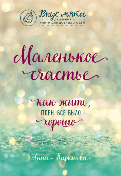 Маленькое счастье. Как жить, чтобы все было хорошо - Анна Кирьянова - <a href=