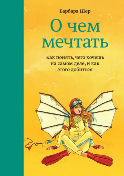 О чём мечтать. Как понять, чего хочешь на самом деле, и как этого добиться - Барбара Шер - <a href=