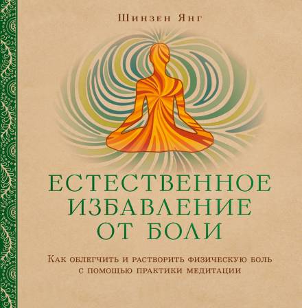 Естественное избавление от боли: как облегчить и растворить физическую боль с помощью практики медитации - Шинзен Янг - <a href=
