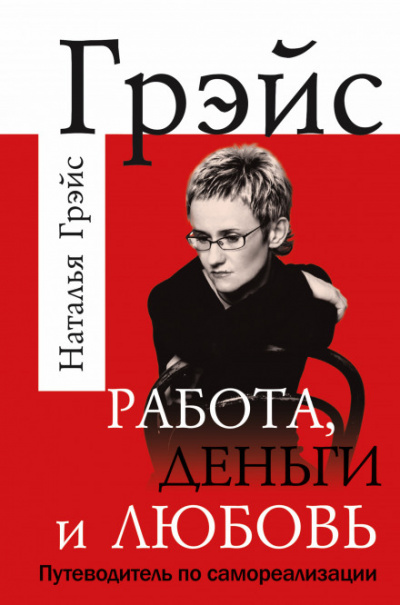 Работа, деньги и любовь. Путеводитель по самореализации - Наталья Грэйс - <a href=