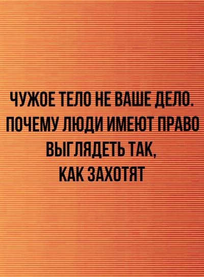 Чужое тело не ваше дело. Почему люди имеют право выглядеть так, как захотят -  Неизвестен - <a href=