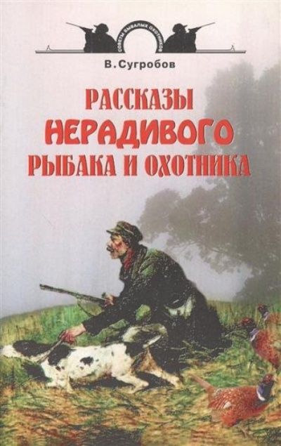 Рассказы нерадивого рыбака и охотника - Валерий Сугробов - <a href=