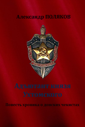 Адъютант князя Ухтомского. Повесть хроника о донских чекистах - Александр Поляков - <a href=