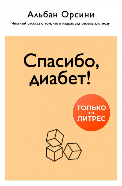 Спасибо, диабет! Честный рассказ о том, как я надрал зад своему диагнозу - Альбан Орсини - <a href=