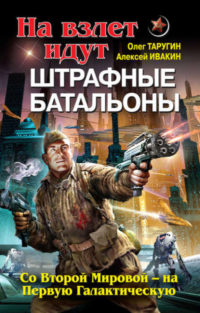 На взлет идут штрафные батальоны. Со Второй Мировой – на Первую Галактическую - Олег Таругин, Алексей Ивакин - <a href=