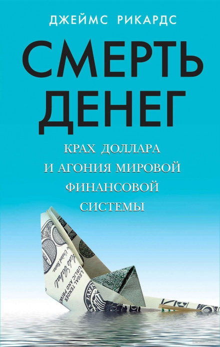 Смерть денег. Крах доллара и агония мировой финансовой системы - Джеймс Рикардс - <a href=