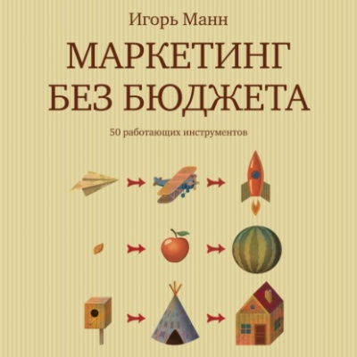 Маркетинг без бюджета. 50 работающих инструментов - Игорь Манн