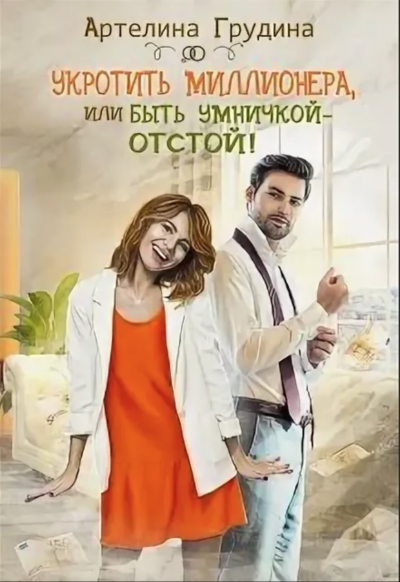 Укротить миллионера, или Быть умничкой – отстой! - Артелина Грудина - <a href=