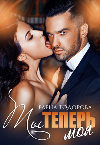 Ты теперь моя - Елена Тодорова - <a href=