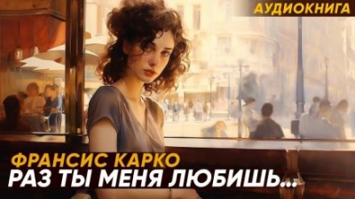 Раз ты меня любишь... - Франсис Карко - <a href=