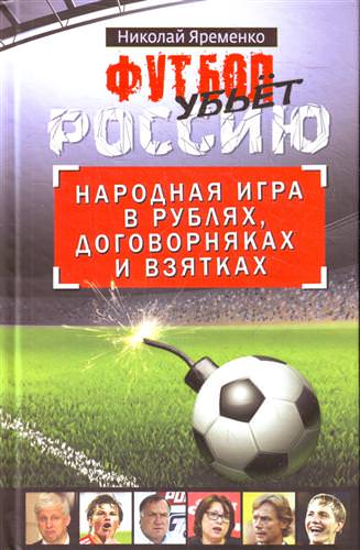 Футбол убьет Россию. Народная игра в рублях, договорняках и взятках - Николай Яременко - <a href=