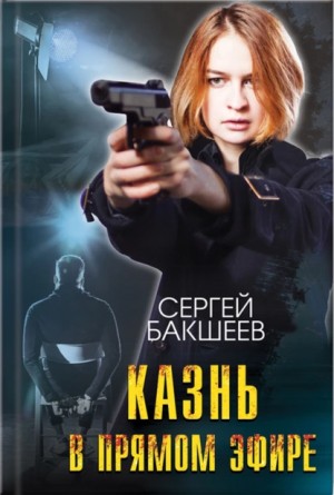 Казнь в прямом эфире - Сергей Бакшеев - <a href=
