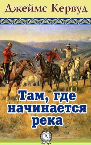 Там, где начинается река - Джеймс Кервуд - <a href=