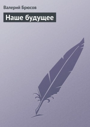 Наше будущее - Валерий Брюсов - <a href=