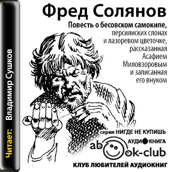 Повесть о бесовском самокипе, персиянских слонах и лазоревом цветочке, рассказанная Асафием Миловзоровым и записанная его внуком - Фред Солянов
