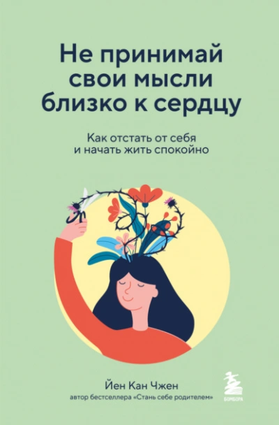Не принимай свои мысли близко к сердцу. Как отстать от себя и начать жить спокойно - Йен Чжен