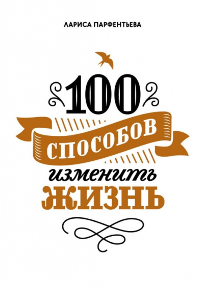 100 способов изменить жизнь. Часть 1 - Лариса Парфентьева - <a href=
