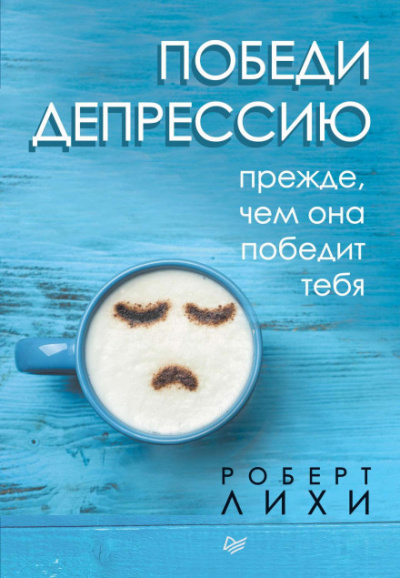 Победи депрессию прежде, чем она победит тебя - Роберт Лихи - <a href=