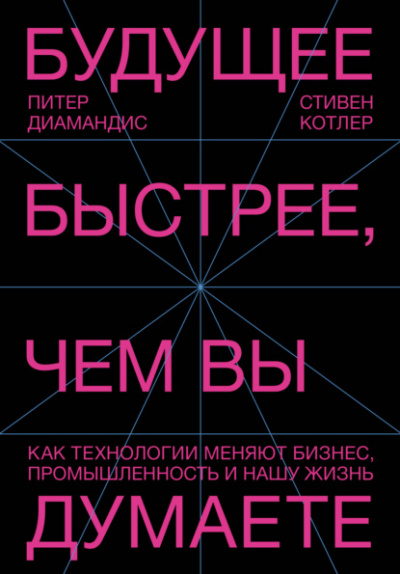 Будущее быстрее, чем вы думаете. Как технологии меняют бизнес, промышленность и нашу жизнь - Питер Диамандис, Стивен Котлер