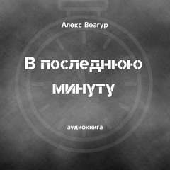 В последнюю минуту - Алекс Веагур - <a href=