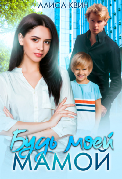 Будь моей мамой! - Алиса Квин - <a href=