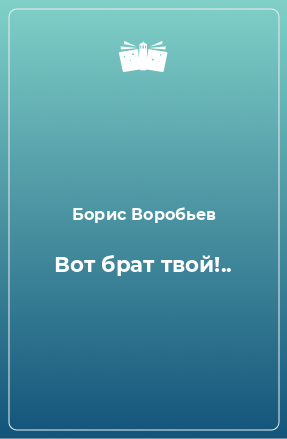 Вот брат твой - Борис Воробьев - <a href=