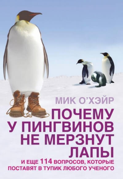 Почему у пингвинов не мерзнут лапы? И ещё 114 вопросов, которые поставят в тупик любого учёного. - Мик О'Хэйр - <a href=