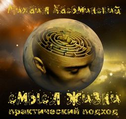 Смысл жизни - практический подход - Михаил Хасьминский - <a href=