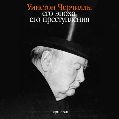 Уинстон Черчилль: Его эпоха, его преступления - Тарик Али