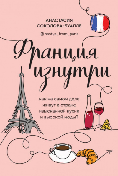 Франция изнутри. Как на самом деле живут в стране изысканной кухни и высокой моды? - Анастасия Соколова-Буалле - <a href=