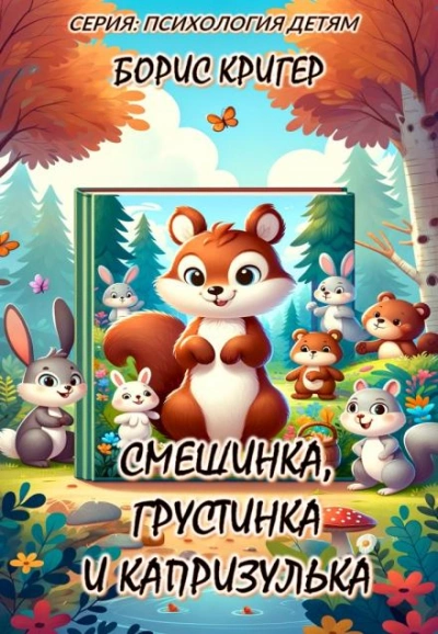 Смешинка, Грустинка и Капризулька. Открываем мир эмоций! - Борис Кригер