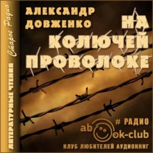 На колючей проволоке - Александр Довженко - <a href=