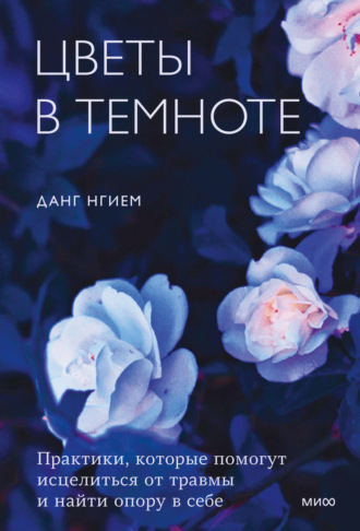 Цветы в темноте. Практики, которые помогут исцелиться от травмы и найти опору в себе - Данг Нгием - <a href=