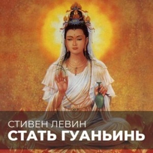 Стать Гуаньинь - Стивен Левин - <a href=