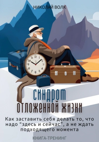 Синдром отложенной жизни. Как заставить себя делать то, что надо «здесь и сейчас, а не ждать подходящего момента. Книга-тренинг - Николай Волк - <a href=