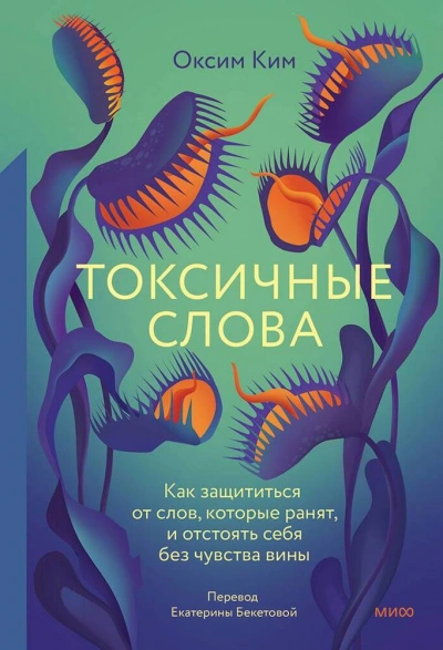 Токсичные слова. Как защититься от слов, которые ранят, и отстоять себя без чувства вины - Ким Оксим
