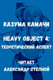 Тяжелый Объект. Том 4. Теоретический аспект - Казума Камачи