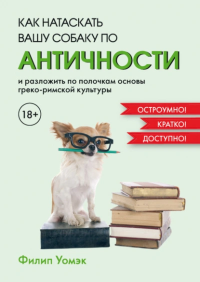 Как натаскать вашу собаку по античности и разложить по полочкам основы греко-римской культуры - Филип Уомэк - <a href=