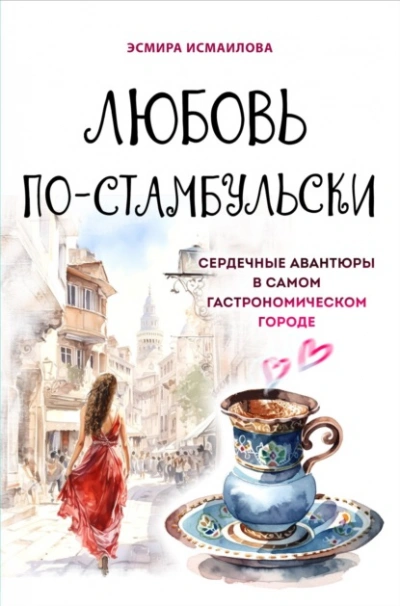 Любовь по-стамбульски. Сердечные авантюры в самом гастрономическом городе - Эсмира Исмаилова - <a href=