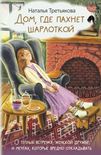 Дом, где пахнет шарлоткой. О теплых встречах, женской дружбе и мечтах, которые вредно откладывать - Наталья Третьякова - <a href=