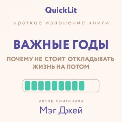 Краткое изложение книги «Важные годы. Почему не стоит откладывать жизнь на потом. Автор оригинала ‒ Мэг Джей - Юлия Ершова - <a href=