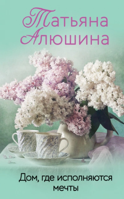 Дом, где исполняются мечты - Татьяна Алюшина - <a href=