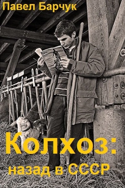 Колхоз. Назад в СССР. Книга 4 - Павел Барчук - <a href=