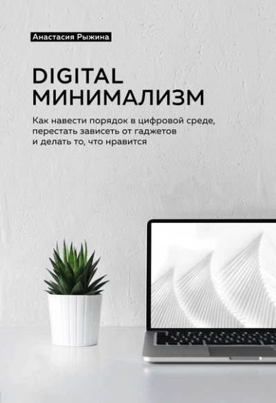 Digital минимализм. Как навести порядок в цифровой среде, перестать зависеть от гаджетов и делать то, что нравится - Анастасия Рыжина - <a href=