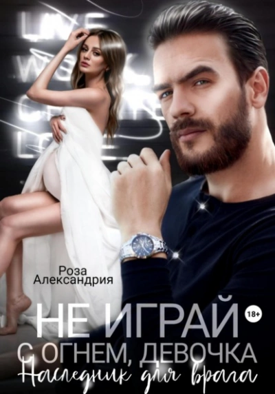 Не играй с огнем, девочка. Наследник для врага - Роза Александрия - <a href=