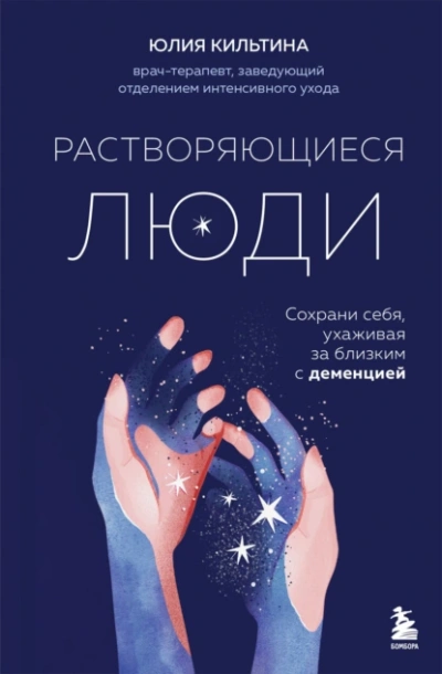 Растворяющиеся люди: сохрани себя, ухаживая за близким с деменцией - Юлия Кильтина - <a href=