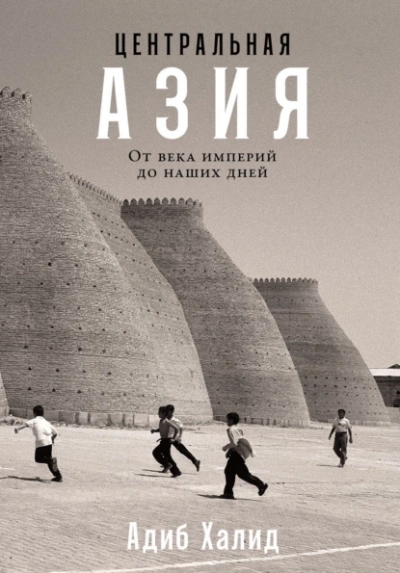 Центральная Азия: От века империй до наших дней - Адиб Халид - <a href=