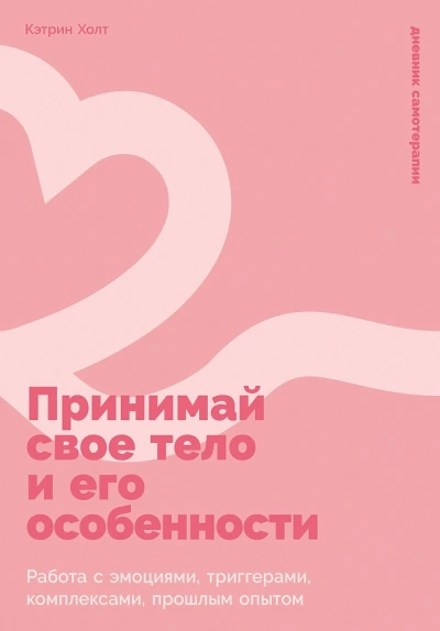 Принимай свое тело и его особенности: Работа с эмоциями, триггерами, комплексами, прошлым опытом - Кэтрин Холт
